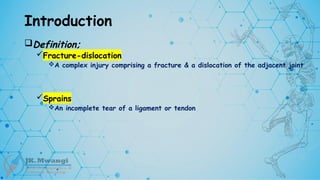 Introduction
Definition;
Fracture-dislocation
A complex injury comprising a fracture & a dislocation of the adjacent joint
Sprains
An incomplete tear of a ligament or tendon
 