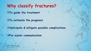 Why classify fractures?
To guide the treatment
To estimate the prognosis
Anticipate & mitigate possible complications
For easier communication
 