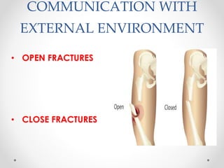 COMMUNICATION WITH
EXTERNAL ENVIRONMENT
• OPEN FRACTURES
• CLOSE FRACTURES
 