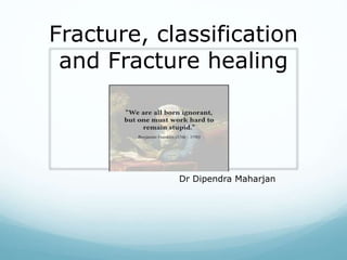Fracture, classification
and Fracture healing
Dr Dipendra Maharjan
 