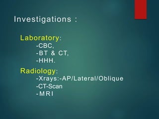 Investigations :
Laboratory:
-CBC,
-BT & CT,
-HHH.
Radiology:
-Xrays:-AP/Lateral/Oblique
-CT-Scan
- M R I
 
