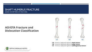 SHAFT HUMERUS FRACTURE
(BASED ON PATTERN OF FRACTURE)
AO/OTA Fracture and
Dislocation Classification
ORTHO ANDALAS NOTES
 