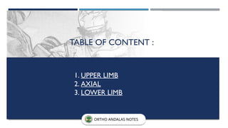 FRACTURE
CLASSIFICATIONS
TABLE OF CONTENT :
1. UPPER LIMB
2. AXIAL
3. LOWER LIMB
ORTHO ANDALAS NOTES
 