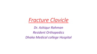Fracture Clavicle
Dr. Ashiqur Rahman
Resident Orthopedics
Dhaka Medical college Hospital
 