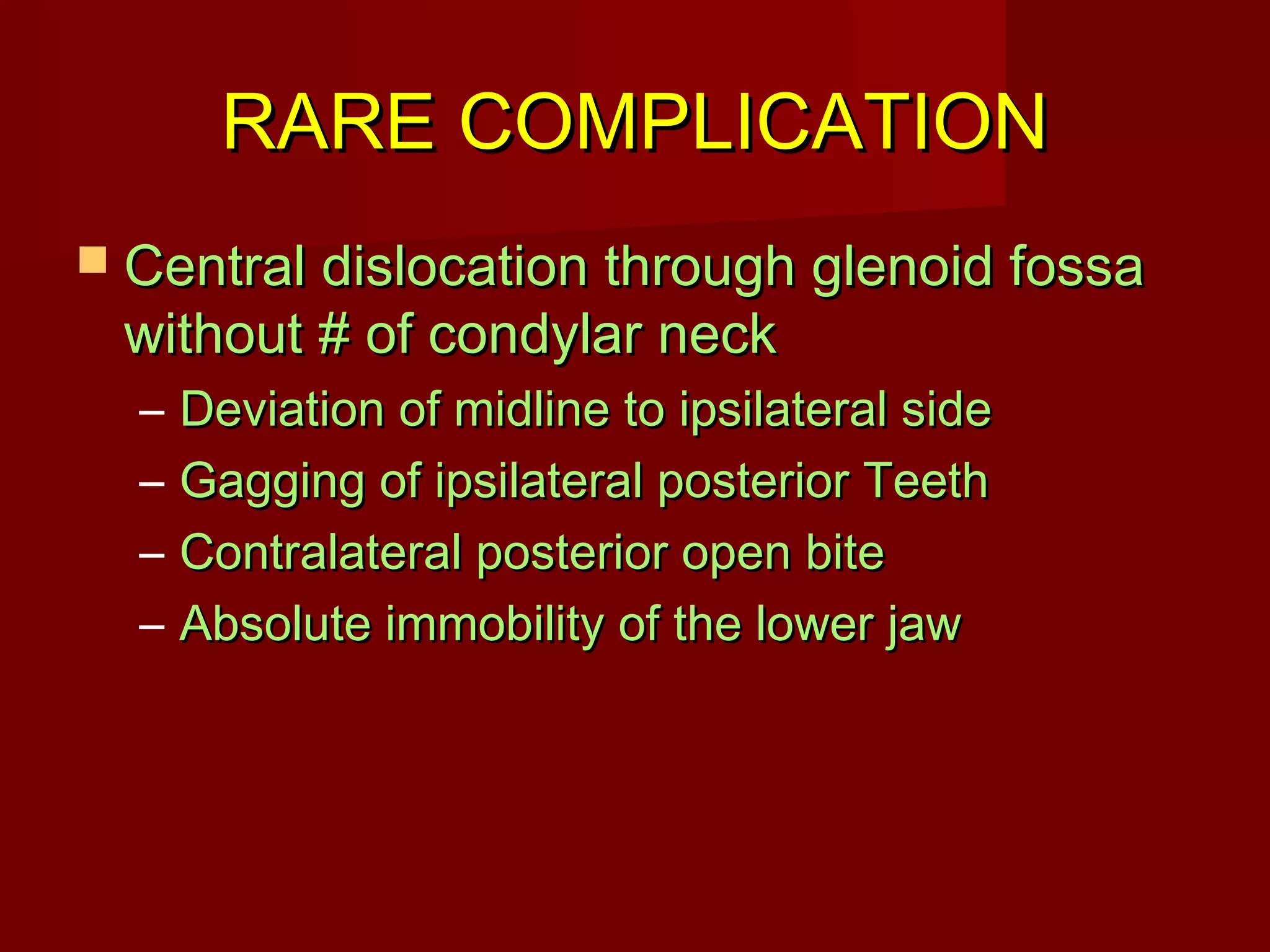 RRAARREE CCOOMMPPLLIICCAATTIIOONN 
 CCeennttrraall ddiissllooccaattiioonn tthhrroouugghh gglleennooiidd ffoossssaa 
wwiitthhoouutt ## ooff ccoonnddyyllaarr nneecckk 
– DDeevviiaattiioonn ooff mmiiddlliinnee ttoo iippssiillaatteerraall ssiiddee 
– GGaaggggiinngg ooff iippssiillaatteerraall ppoosstteerriioorr TTeeeetthh 
– CCoonnttrraallaatteerraall ppoosstteerriioorr ooppeenn bbiittee 
– AAbbssoolluuttee iimmmmoobbiilliittyy ooff tthhee lloowweerr jjaaww 
 