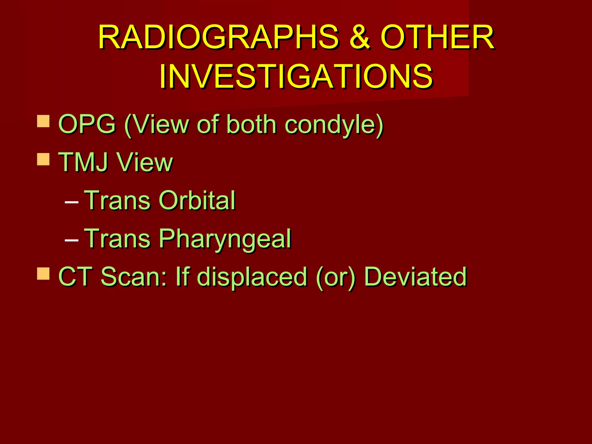 RRAADDIIOOGGRRAAPPHHSS && OOTTHHEERR 
IINNVVEESSTTIIGGAATTIIOONNSS 
 OOPPGG ((VViieeww ooff bbootthh ccoonnddyyllee)) 
 TTMMJJ VViieeww 
– TTrraannss OOrrbbiittaall 
– TTrraannss PPhhaarryynnggeeaall 
 CCTT SSccaann:: IIff ddiissppllaacceedd ((oorr)) DDeevviiaatteedd 
 