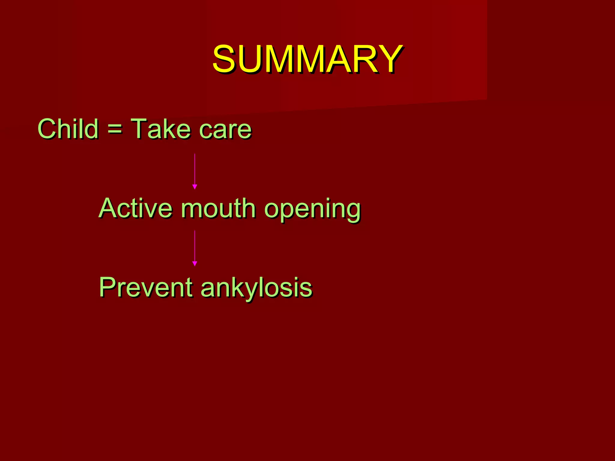 SSUUMMMMAARRYY 
CChhiilldd == TTaakkee ccaarree 
AAccttiivvee mmoouutthh ooppeenniinngg 
PPrreevveenntt aannkkyylloossiiss 
 