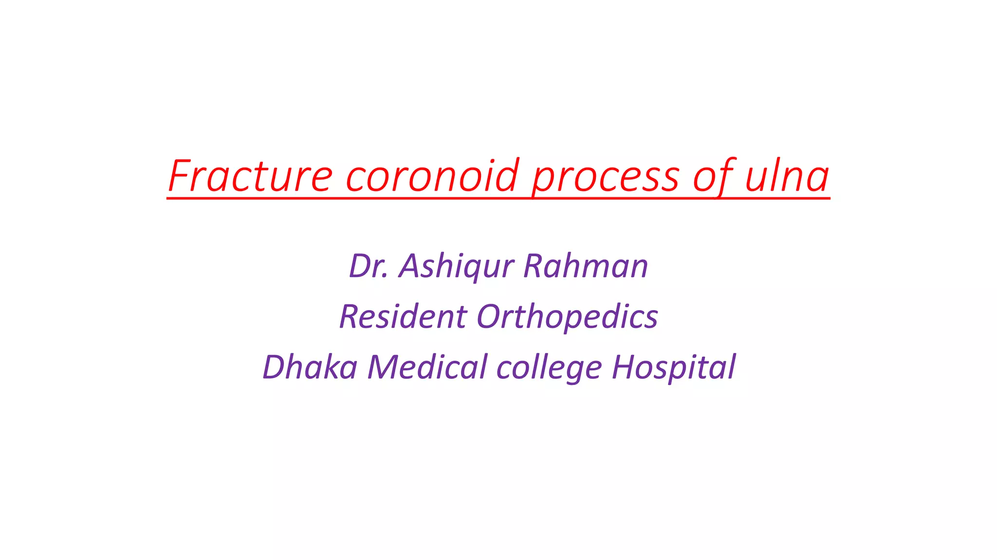 Fracture coronoid process of ulna
Dr. Ashiqur Rahman
Resident Orthopedics
Dhaka Medical college Hospital