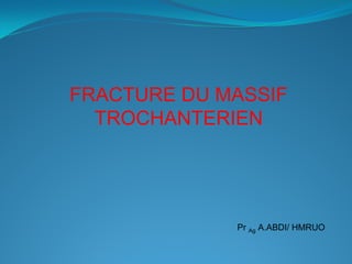 FRACTURE DU MASSIF
TROCHANTERIEN
Pr Ag A.ABDI/ HMRUO
 