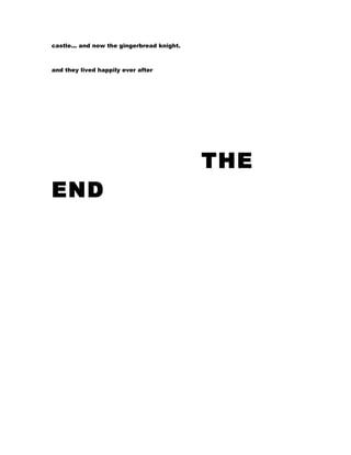 castle... and now the gingerbread knight.



and they lived happily ever after




                                            THE
END
 