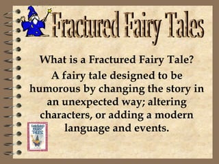 What is a Fractured Fairy Tale?
    A fairy tale designed to be
humorous by changing the story in
   an unexpected way; altering
  characters, or adding a modern
       language and events.
 