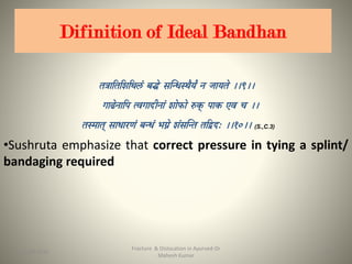 Difinition of Ideal Bandhan
(S.,C.3)
•Sushruta emphasize that correct pressure in tying a splint/
bandaging required
Fracture & Dislocation in Ayurved-Dr
Mahesh Kumar
2315-09-2020
 