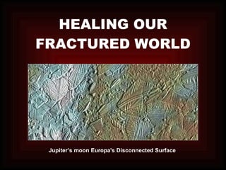 HEALING OUR FRACTURED WORLD Jupiter’s moon Europa's Disconnected Surface   