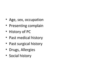 • Age, sex, occupation
• Presenting complain
• History of PC
• Past medical history
• Past surgical history
• Drugs, Allergies
• Social history
 
