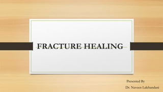 FRACTURE HEALING
Presented By
Dr. Naveen Lalchandani
 