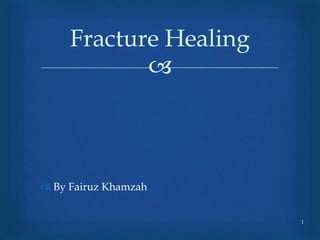
 By Fairuz Khamzah
1
Fracture Healing
 