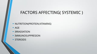 FACTORS AFFECTING( SYSTEMIC )
• NUTRITION(PROTEIN,VITAMINS)
• AGE
• IRRADIATION
• IMMUNOSUPPRESION
• STEROIDS
 