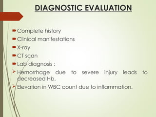 DIAGNOSTIC EVALUATION
Complete history
Clinical manifestations
X-ray
CT scan
Lab diagnosis :
 Hemorrhage due to severe injury leads to
decreased Hb.
 Elevation in WBC count due to inflammation.
 