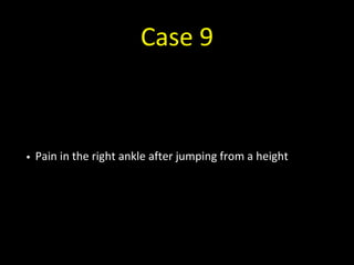 Case 9
• Pain in the right ankle after jumping from a height
 
