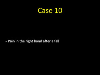 Case 10
• Pain in the right hand after a fall
 