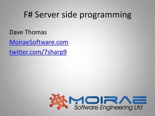 F# Server side programming
Dave Thomas
MoiraeSoftware.com
twitter.com/7sharp9
 