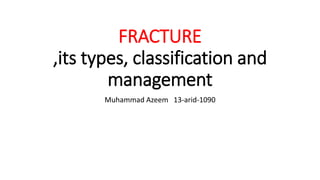 FRACTURE
,its types, classification and
management
Muhammad Azeem 13-arid-1090
 