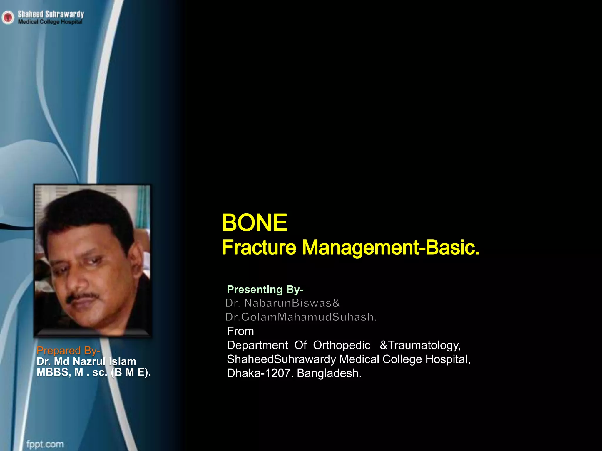 Presenting By-
From
Prepared By- Department Of Orthopedic &Traumatology,
Dr. Md Nazrul Islam ShaheedSuhrawardy Medical College Hospital,
MBBS, M . sc. (B M E). Dhaka-1207. Bangladesh.