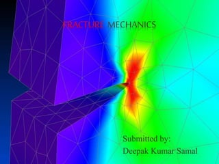 FRACTURE MECHANICS
Submitted by:
Deepak Kumar Samal
 