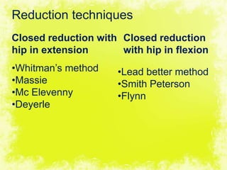 4/17/2014 28
Reduction techniques
Closed reduction with
hip in extension
•Whitman’s method
•Massie
•Mc Elevenny
•Deyerle
Closed reduction
with hip in flexion
•Lead better method
•Smith Peterson
•Flynn
 