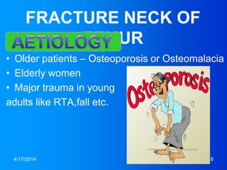 • Older patients – Osteoporosis or Osteomalacia
• Elderly women
• Major trauma in young
adults like RTA,fall etc.
4/17/2014 8
AETIOLO
 