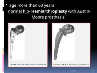  age more than 60 years
normal hip- Hemiarthroplasty with Austin-
Moore prosthesis.
40
10/16/2012
 
