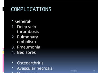 COMPLICATIONS
48
10/16/2012
 General-
1. Deep vein
thrombosis
2. Pulmonary
embolism
3. Pmeumonia
4. Bed sores
 Osteoarthritis
 Avascular necrosis
 