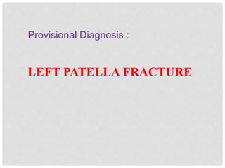 Provisional Diagnosis :
LEFT PATELLA FRACTURE
 