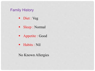 Family History
 Diet : Veg
 Sleep : Normal
 Appetite : Good
 Habits : Nil
No Known Allergies
 