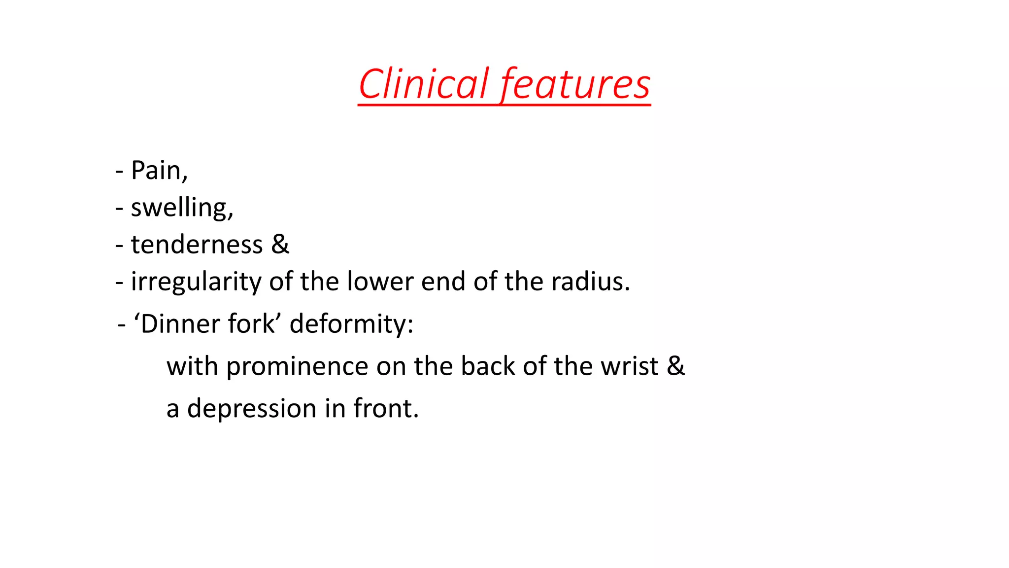 Clinical features
- Pain,
- swelling,
- tenderness &
- irregularity of the lower end of the radius.
- ‘Dinner fork’ deformity:
with prominence on the back of the wrist &
a depression in front.
 