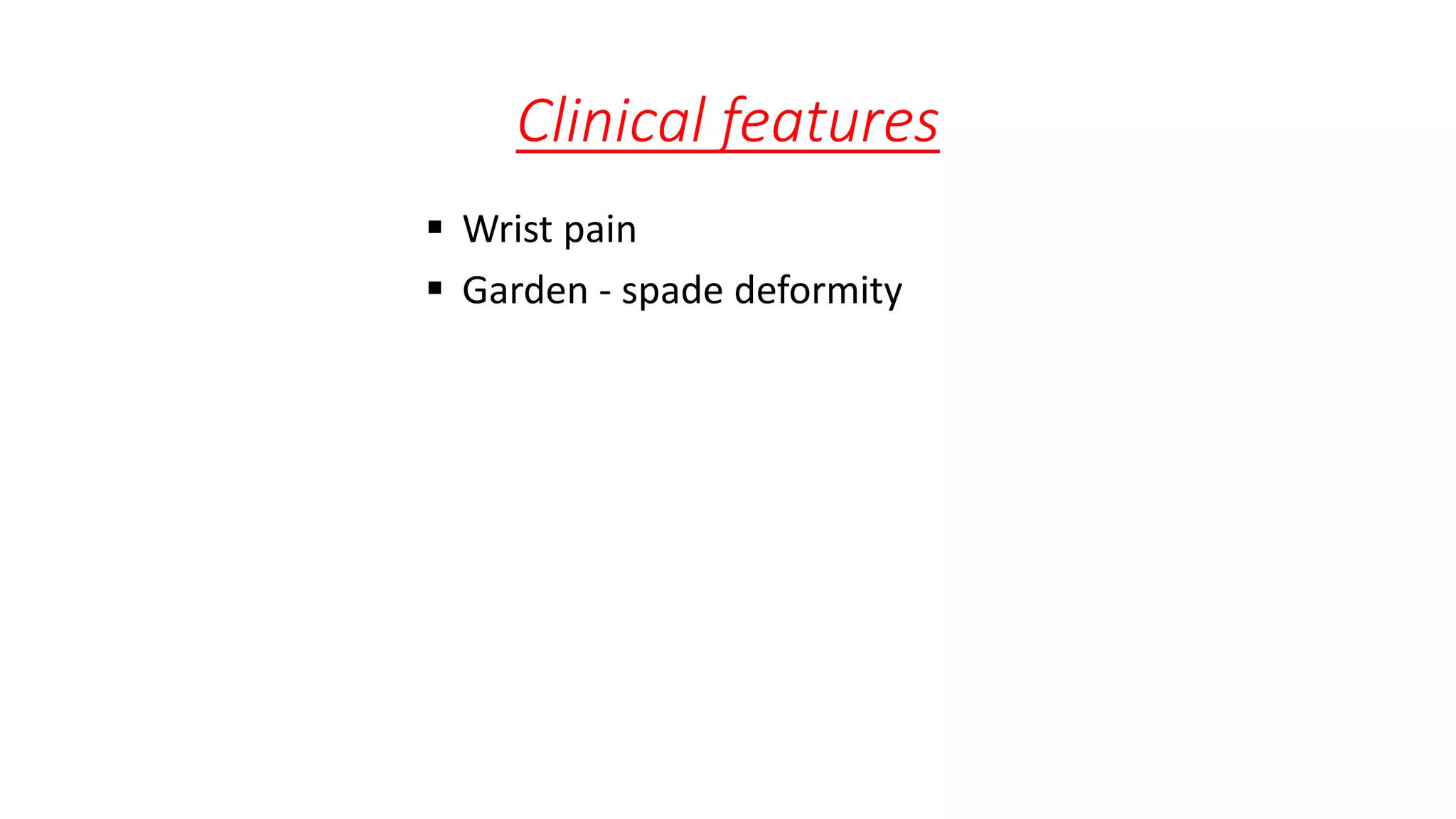 Clinical features
 Wrist pain
 Garden - spade deformity
 