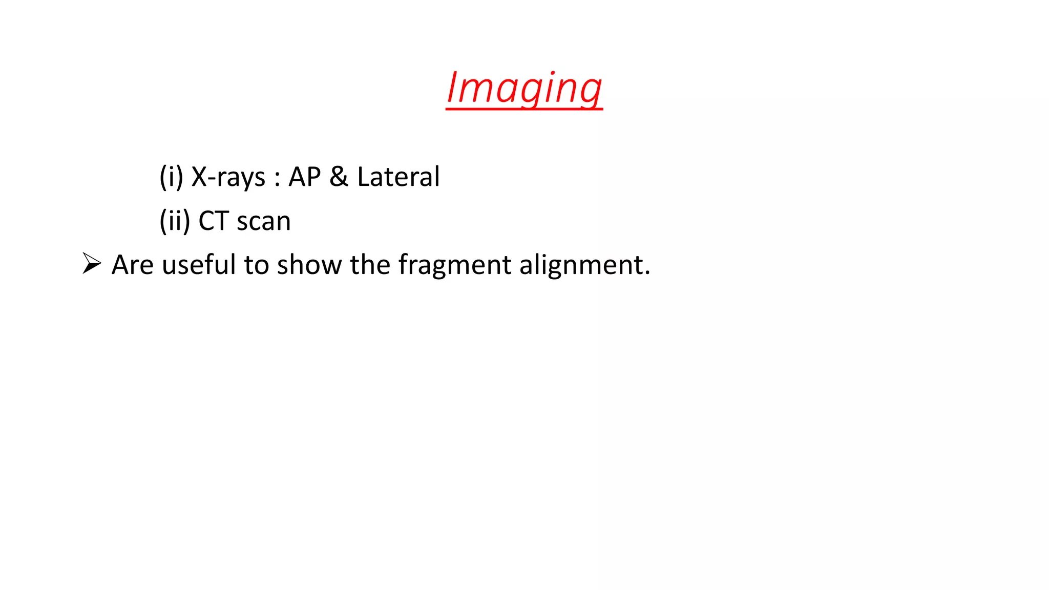 Imaging
(i) X-rays : AP & Lateral
(ii) CT scan
 Are useful to show the fragment alignment.
 