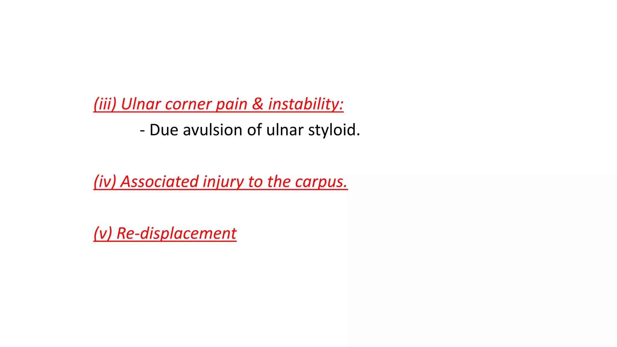 (iii) Ulnar corner pain & instability:
- Due avulsion of ulnar styloid.
(iv) Associated injury to the carpus.
(v) Re-displacement
 