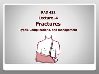 RAD 422
Fractures
Types, Complications, and management
Lecture .4
 