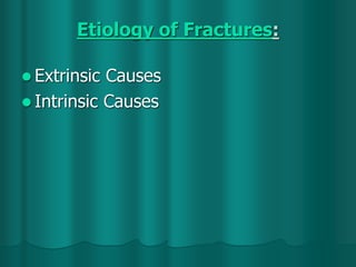 Etiology of Fractures:
 Extrinsic Causes
 Intrinsic Causes
 
