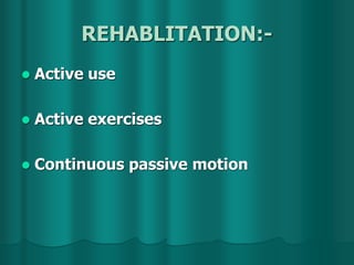 REHABLITATION:-
 Active use
 Active exercises
 Continuous passive motion
 