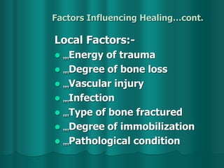 Factors Influencing Healing…cont.
Local Factors:-
 „„Energy of trauma
 „„Degree of bone loss
 „„Vascular injury
 „„Infection
 „„Type of bone fractured
 „„Degree of immobilization
 „„Pathological condition
 