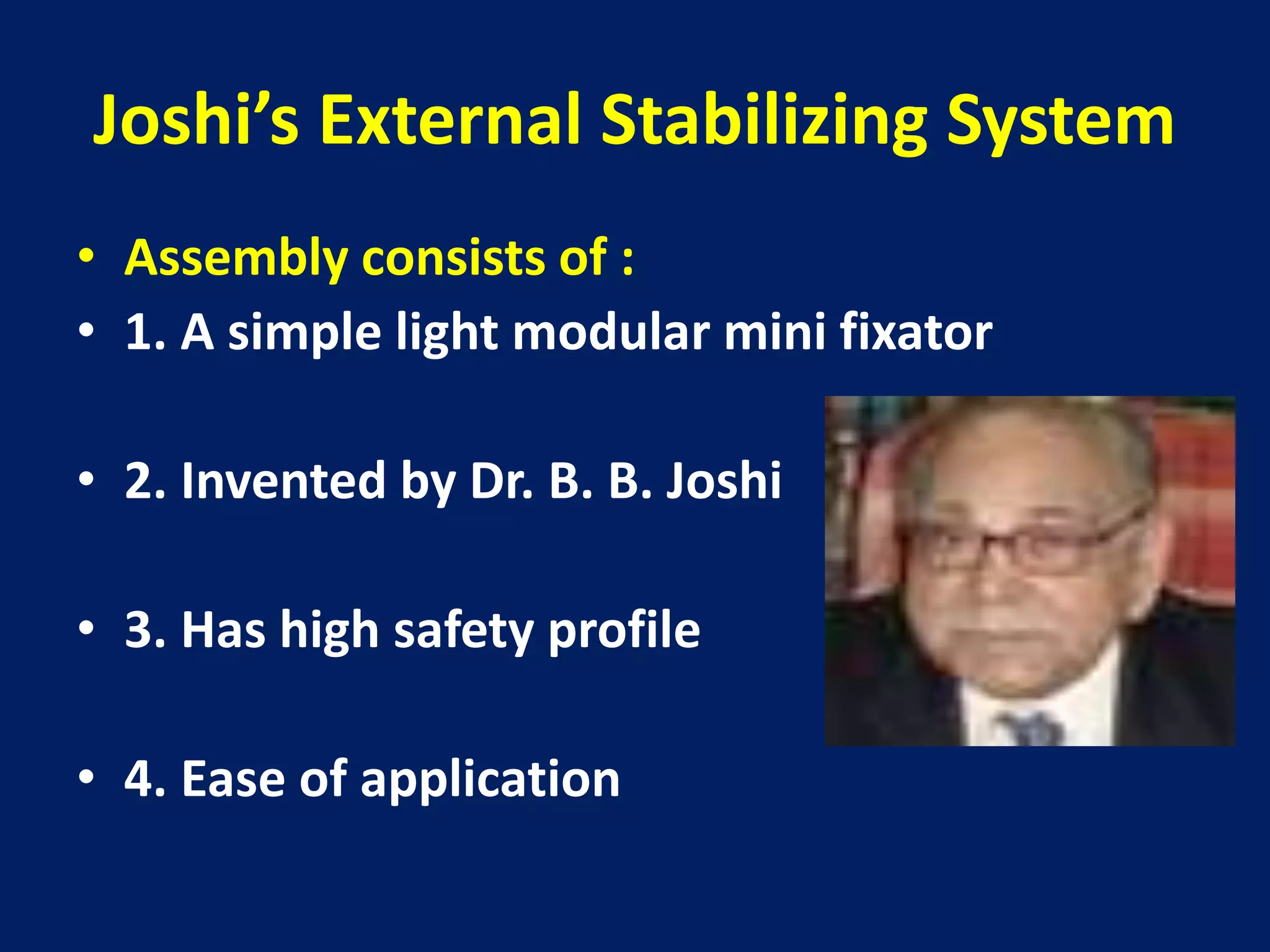 Joshi’s External Stabilizing System
• Assembly consists of :
• 1. A simple light modular mini fixator
• 2. Invented by Dr. B. B. Joshi
• 3. Has high safety profile
• 4. Ease of application
 