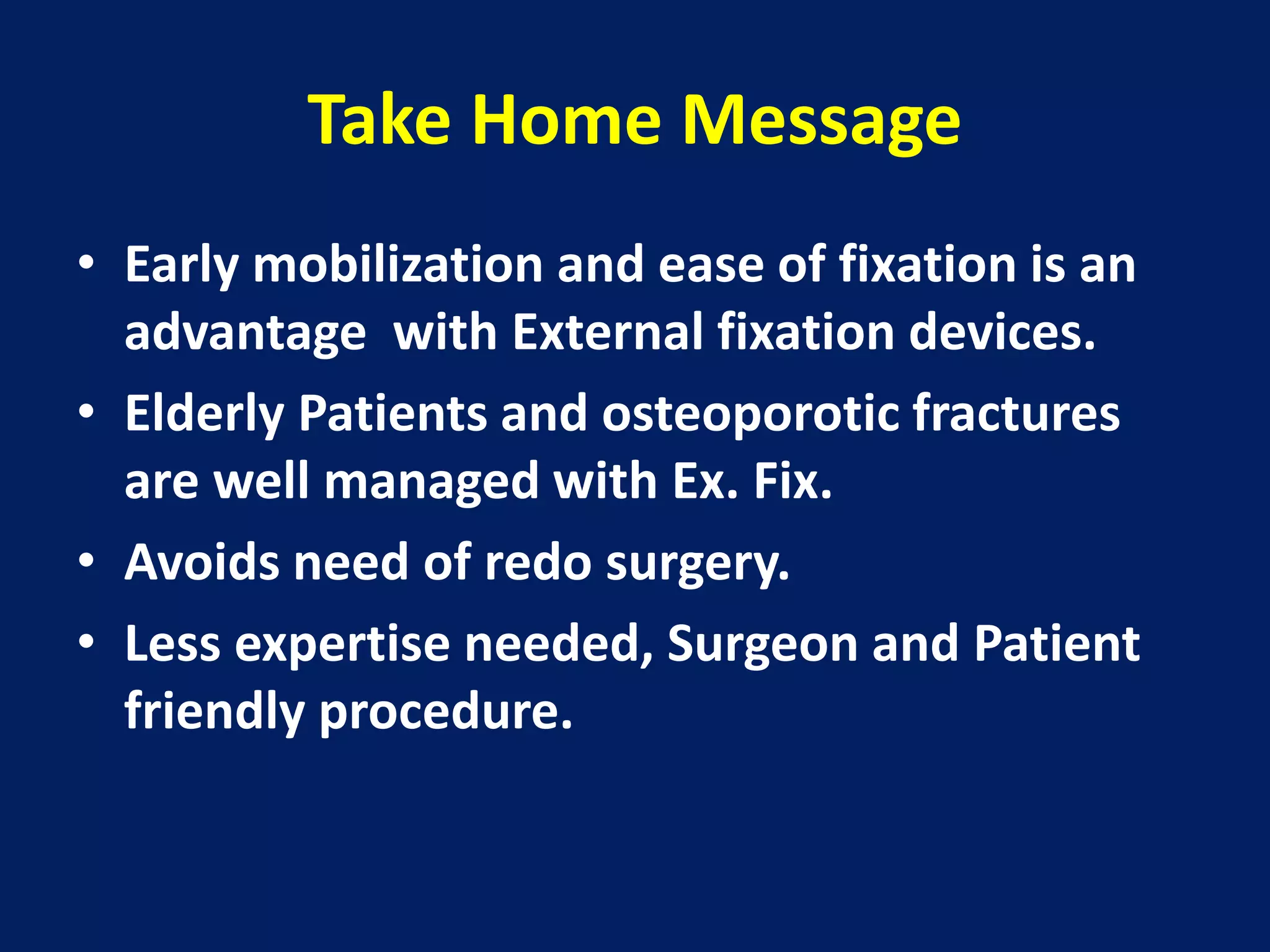 Take Home Message
• Early mobilization and ease of fixation is an
advantage with External fixation devices.
• Elderly Patients and osteoporotic fractures
are well managed with Ex. Fix.
• Avoids need of redo surgery.
• Less expertise needed, Surgeon and Patient
friendly procedure.
 