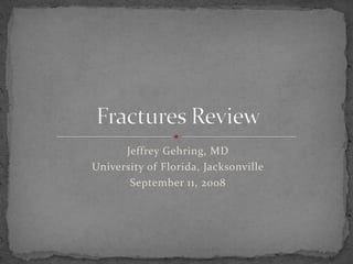 Jeffrey Gehring, MD University of Florida, Jacksonville September 11, 2008 Fractures Review 