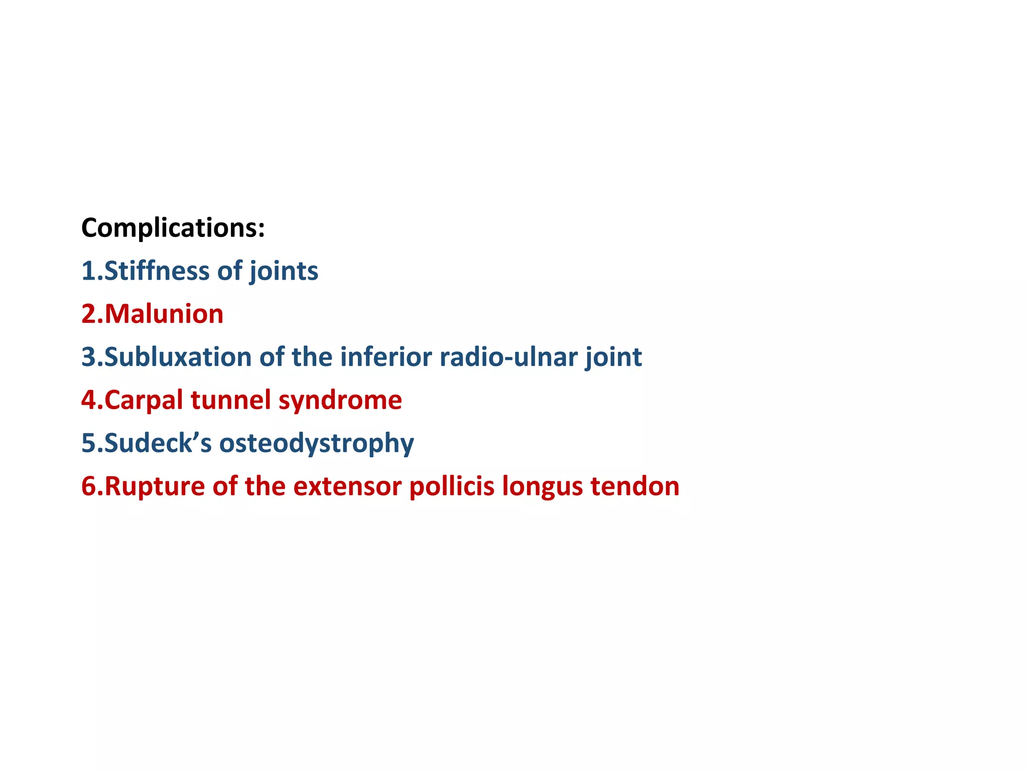 Complications:
1.Stiffness of joints
2.Malunion
3.Subluxation of the inferior radio-ulnar joint
4.Carpal tunnel syndrome
5.Sudeck’s osteodystrophy
6.Rupture of the extensor pollicis longus tendon
 