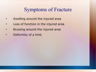 Symptoms of Fracture Swelling around the injured area Loss of function in the injured area Bruising around the injured area Deformity of a limb 