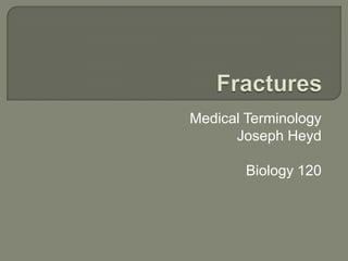 Fractures Medical Terminology                                   Joseph Heyd	 Biology 120 