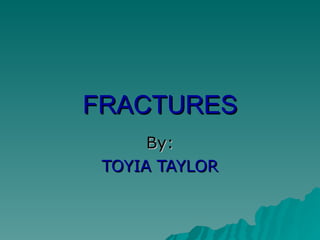FRACTURES By: TOYIA TAYLOR 