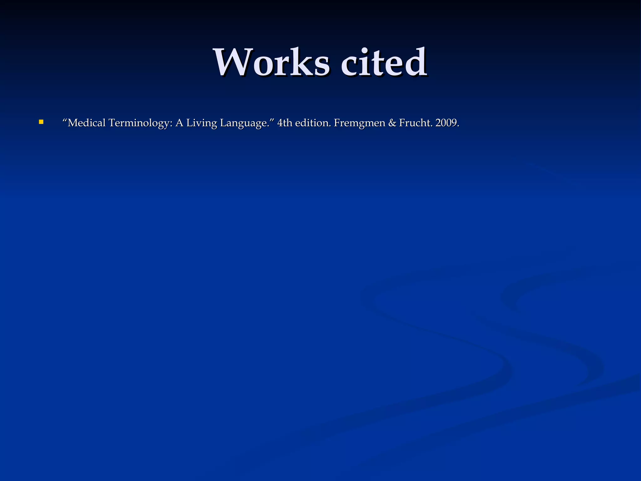 Works cited “ Medical Terminology: A Living Language.” 4th edition. Fremgmen & Frucht. 2009. 